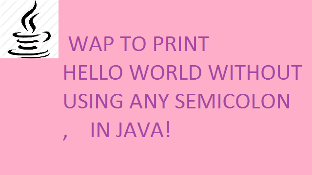 Print HELLO WORLD in Java without using semicolon ';'