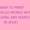 Print HELLO WORLD in Java without using semicolon ‘;’