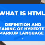 What is HTML – Definition and Meaning of Hypertext Markup Language !