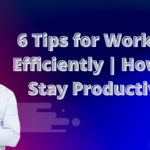 6 Tips for Working Efficiently | How to Stay Productive